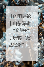 闪电评论丨山东深耕“文旅+”，玩转“演艺经济”