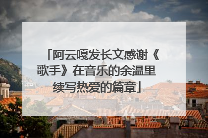 阿云嘎发长文感谢《歌手》在音乐的余温里续写热爱的篇章