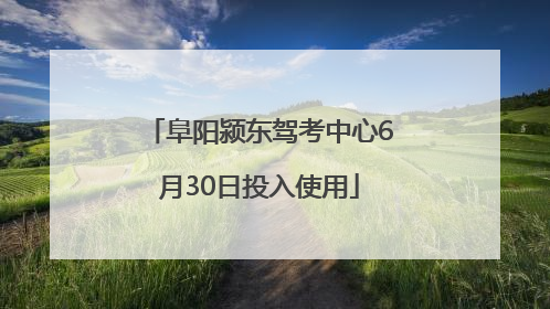 阜阳颍东驾考中心6月30日投入使用