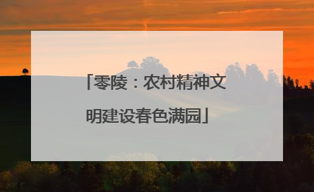 零陵：农村精神文明建设春色满园