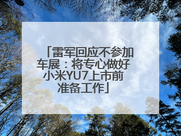 雷军回应不参加车展：将专心做好小米YU7上市前准备工作