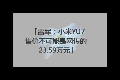 雷军：小米YU7售价不可能是网传的23.59万元