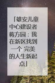 雄安儿童中心建设者蒋方园：我在新区找到一个 完美的人生新起点