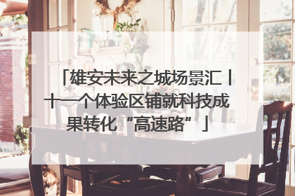 雄安未来之城场景汇丨十一个体验区铺就科技成果转化“高速路”