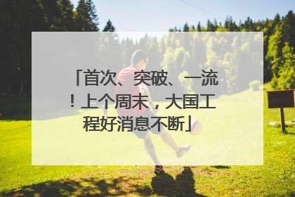 首次、突破、一流！上个周末，大国工程好消息不断