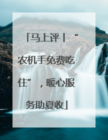 马上评丨“农机手免费吃住”，暖心服务助夏收