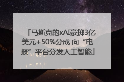马斯克的xAI豪掷3亿美元+50%分成 向“电报”平台分发人工智能