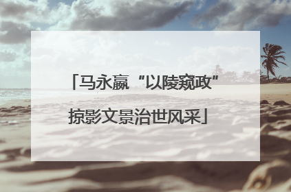 马永嬴“以陵窥政” 掠影文景治世风采