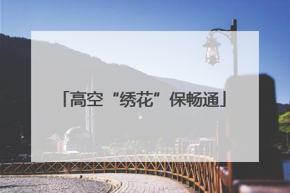 高空“绣花”保畅通