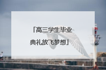 高三学生毕业典礼放飞梦想