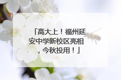 高大上！福州延安中学新校区亮相，今秋投用！