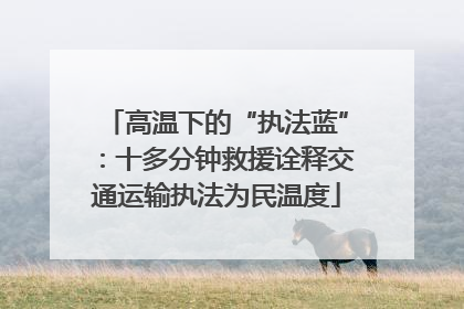 高温下的“执法蓝”：十多分钟救援诠释交通运输执法为民温度
