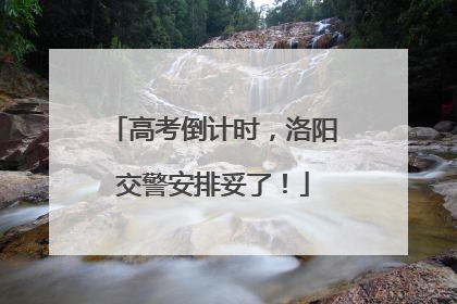 高考倒计时，洛阳交警安排妥了！