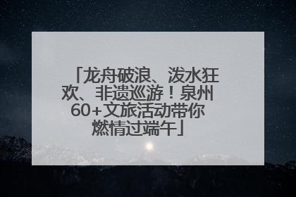 龙舟破浪、泼水狂欢、非遗巡游！泉州60+文旅活动带你燃情过端午