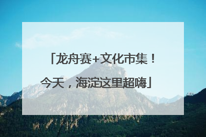 龙舟赛+文化市集！今天，海淀这里超嗨