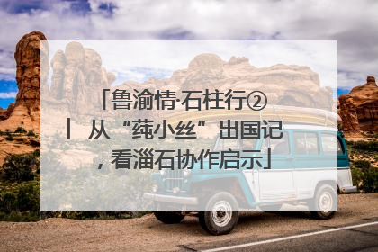 鲁渝情·石柱行② ︳从“莼小丝”出国记，看淄石协作启示