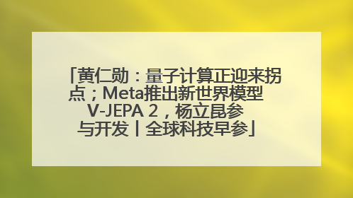 黄仁勋：量子计算正迎来拐点；Meta推出新世界模型V-JEPA 2，杨立昆参与开发丨全球科技早参