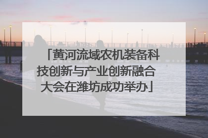 黄河流域农机装备科技创新与产业创新融合大会在潍坊成功举办