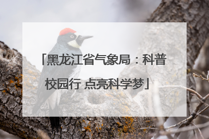 黑龙江省气象局：科普校园行 点亮科学梦