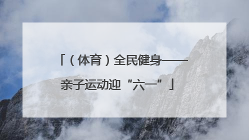 （体育）全民健身——亲子运动迎“六一”