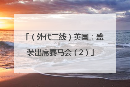 （外代二线）英国：盛装出席赛马会（2）