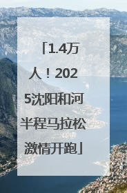 1.4万人！2025沈阳和河半程马拉松激情开跑