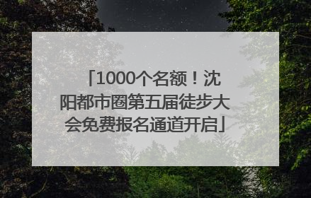 1000个名额！沈阳都市圈第五届徒步大会免费报名通道开启