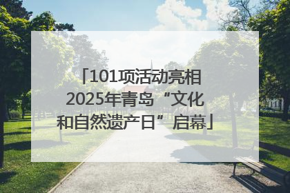 101项活动亮相 2025年青岛“文化和自然遗产日”启幕