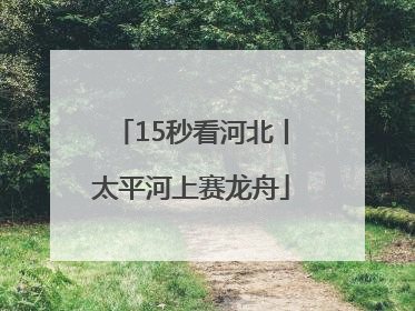 15秒看河北丨太平河上赛龙舟