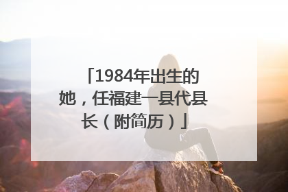 1984年出生的她，任福建一县代县长（附简历）