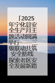 2025年宁化县安全生产月主题活动圆满举行——三级联动共筑安全防线 探索老区安全发展新路径