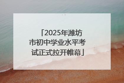 2025年潍坊市初中学业水平考试正式拉开帷幕