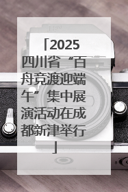 2025四川省“百舟竞渡迎端午”集中展演活动在成都新津举行