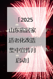 2025山东省居家适老化改造集中宣传月启动