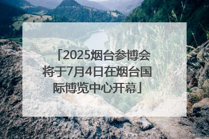 2025烟台参博会将于7月4日在烟台国际博览中心开幕