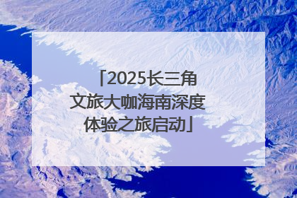 2025长三角文旅大咖海南深度体验之旅启动