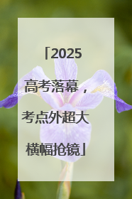 2025高考落幕，考点外超大横幅抢镜