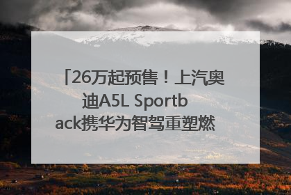 26万起预售！上汽奥迪A5L Sportback携华为智驾重塑燃油豪华轿跑标杆