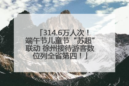 314.6万人次！端午节儿童节“苏超”联动 徐州接待游客数位列全省第四！