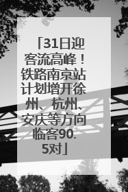 31日迎客流高峰！铁路南京站计划增开徐州、杭州、安庆等方向临客90.5对