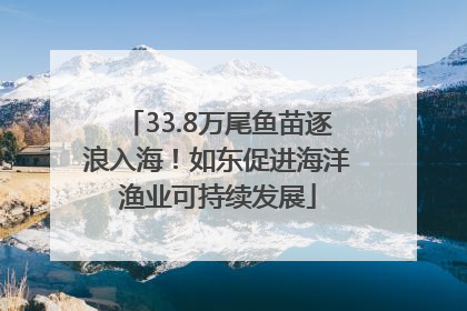 33.8万尾鱼苗逐浪入海！如东促进海洋渔业可持续发展