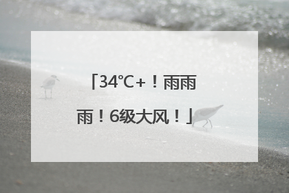 34℃+！雨雨雨！6级大风！