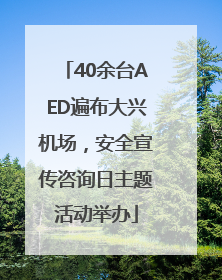 40余台AED遍布大兴机场，安全宣传咨询日主题活动举办