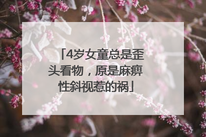 4岁女童总是歪头看物，原是麻痹性斜视惹的祸