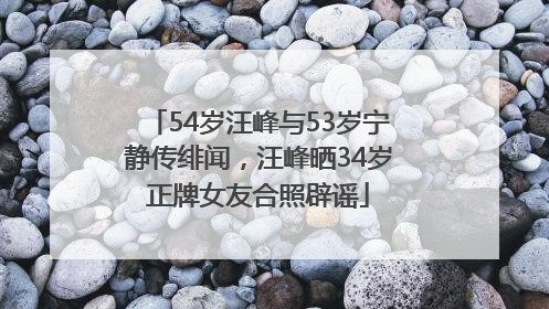 54岁汪峰与53岁宁静传绯闻，汪峰晒34岁正牌女友合照辟谣