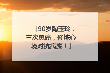 90岁陶玉玲：三次患癌，修炼心境对抗病魔！