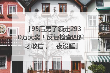 95后男子领走2930万大奖！反复检查四遍才敢信，一夜没睡