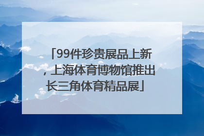 99件珍贵展品上新，上海体育博物馆推出长三角体育精品展