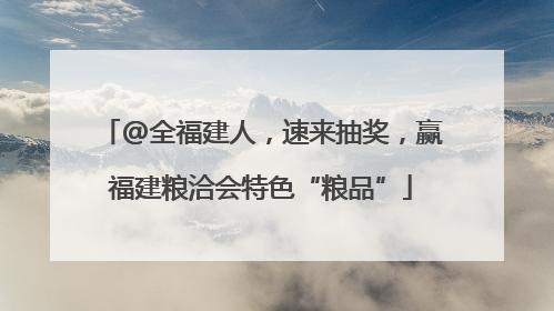 @全福建人，速来抽奖，赢福建粮洽会特色“粮品”