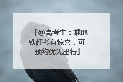 @高考生：乘地铁赶考有惊喜，可预约优先出行